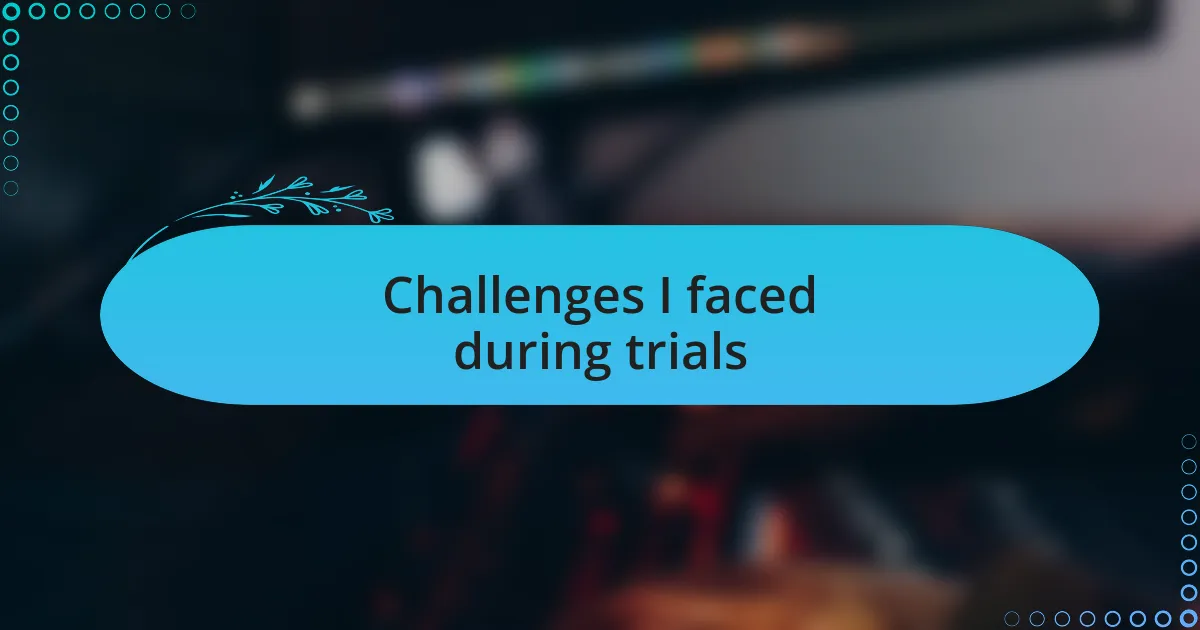 Challenges I faced during trials