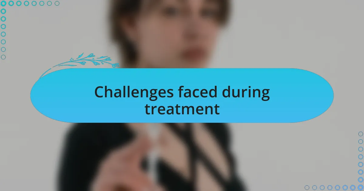 Challenges faced during treatment