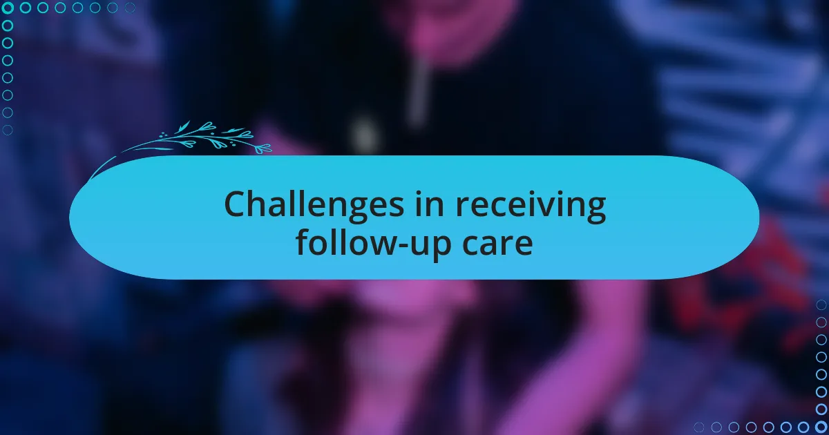 Challenges in receiving follow-up care