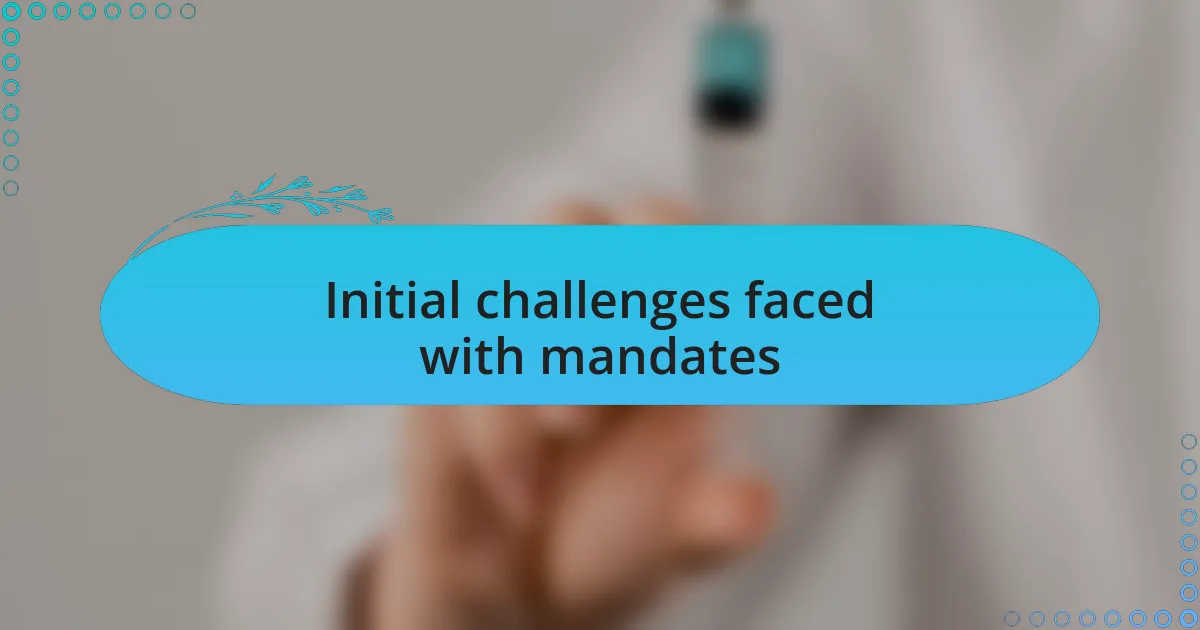Initial challenges faced with mandates