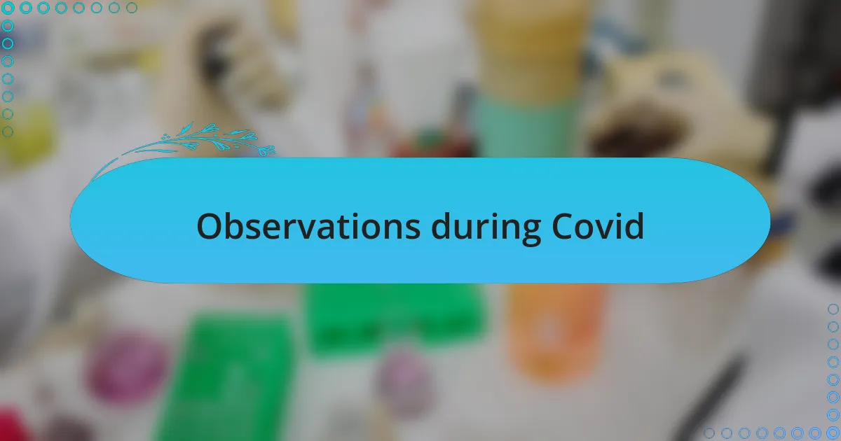 Observations during Covid