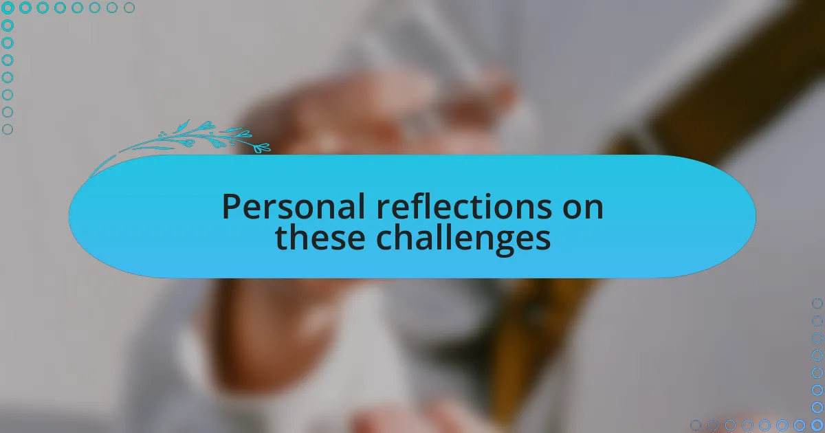 Personal reflections on these challenges