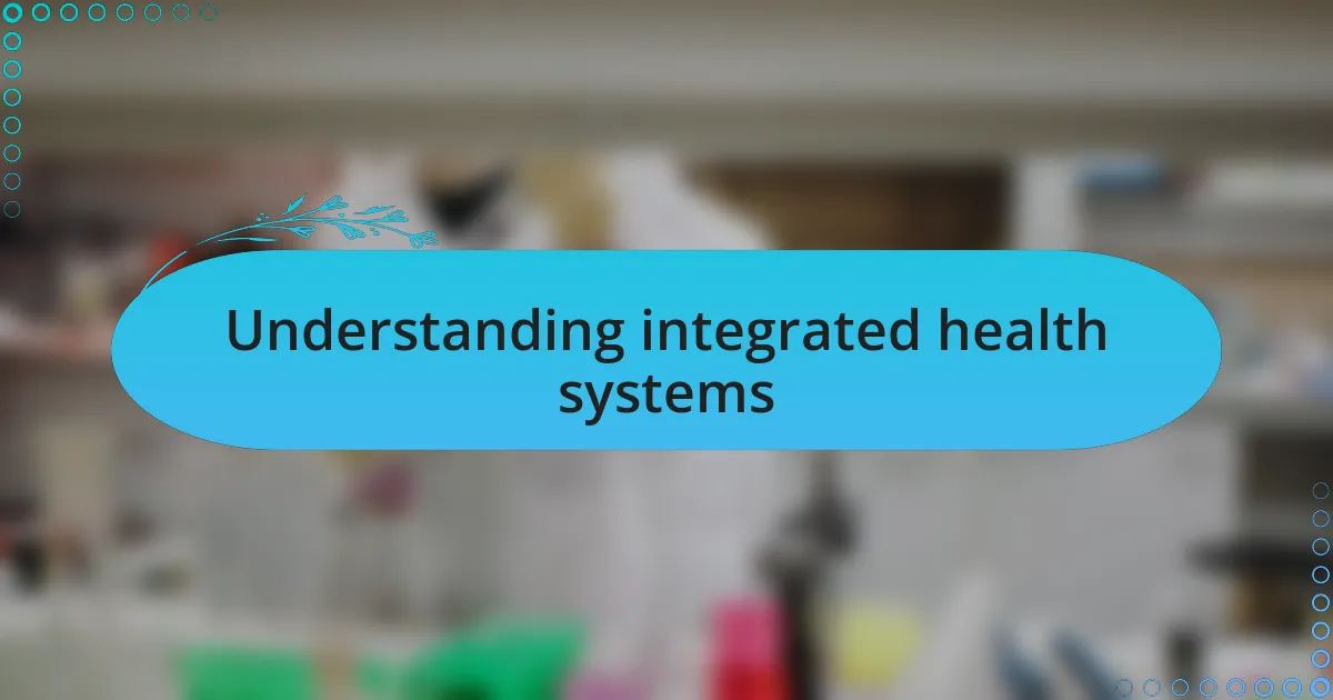 Understanding integrated health systems