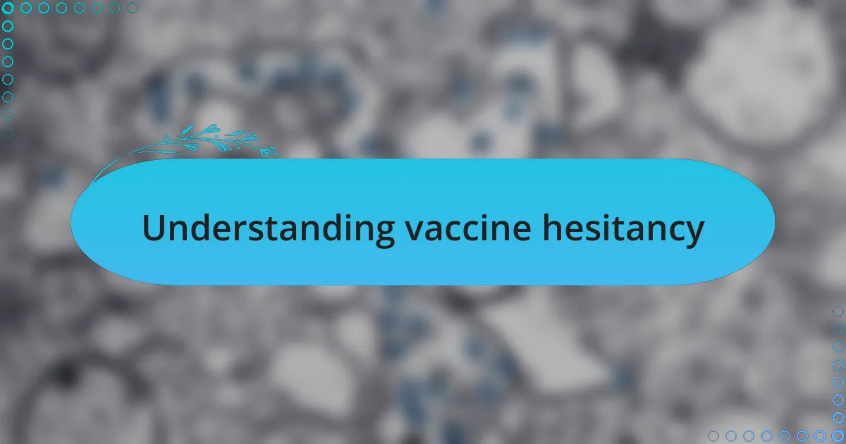 Understanding vaccine hesitancy